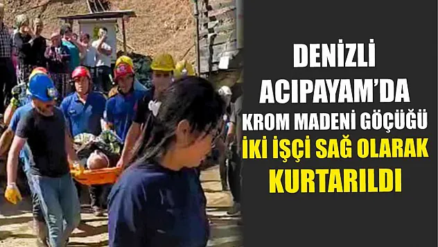 Denizli Acıpayam'da Krom Madeni Göçüğü: İki İşçi Sağ Olarak Kurtarıldı