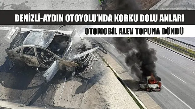 Denizli-Aydın Otoyolu'nda korku dolu anlar! Otomobil alev topuna döndü