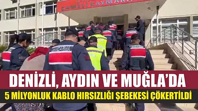 Denizli, Aydın ve Muğla'da 5 Milyonluk Kablo Hırsızlığı Şebekesi Çökertildi