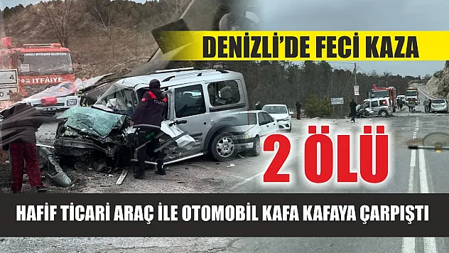 Denizli'de feci kaza: Hafif ticari araç ile otomobil kafa kafaya çarpıştı, 2 ölü