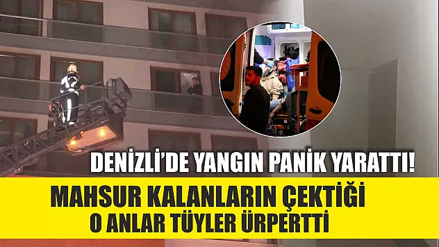 Denizli'de yangın panik yarattı! Mahsur kalanların çektiği o anlar tüyler ürpertti