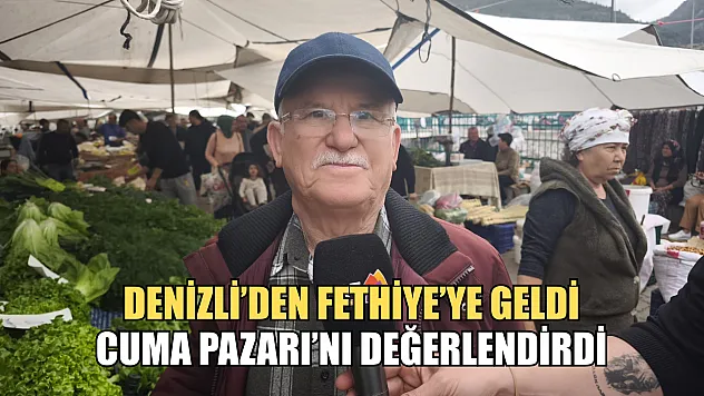 Denizli'den Fethiye'ye geldi, Cuma Pazarı'nı değerlendirdi
