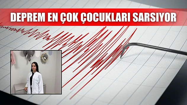 Deprem en çok çocukları sarsıyor
