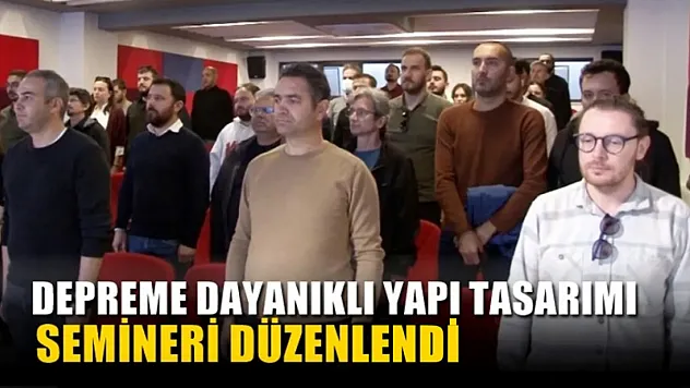 Depreme dayanıklı yapı tasarımı semineri düzenlendi