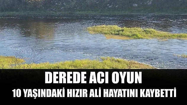 Derede acı oyun: 10 yaşındaki Hızır Ali hayatını kaybetti