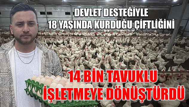 Devlet desteğiyle 18 yaşında kurduğu çiftliğini 14 bin tavuklu işletmeye dönüştürdü