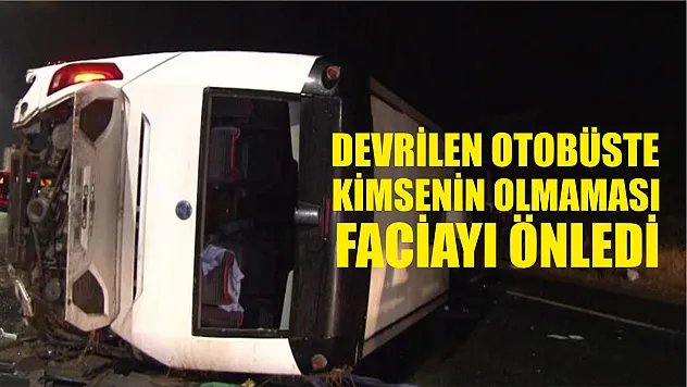 Devrilen otobüste kimsenin olmaması faciayı önledi