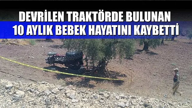 Devrilen traktörde bulunan 10 aylık bebek hayatını kaybetti