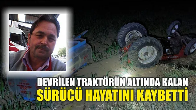 Devrilen traktörün altında kalan sürücü hayatını kaybetti