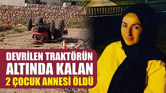 Devrilen traktörün altında kalan 2 çocuk annesi öldü