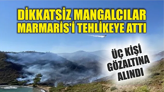 Dikkatsiz Mangalcılar Marmaris'i Tehlikeye Attı: Üç Kişi Gözaltına Alındı!