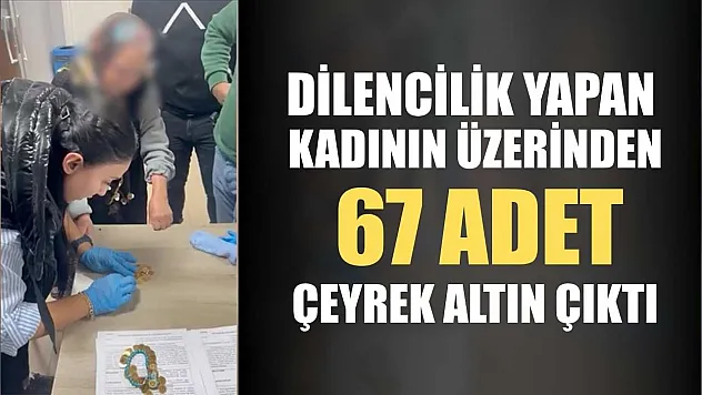 Dilencilik yapan kadının üzerinden 67 adet çeyrek altın çıktı