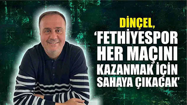 Dinçel, 'Fethiyespor Her Maçını Kazanmak İçin Sahaya Çıkacak'