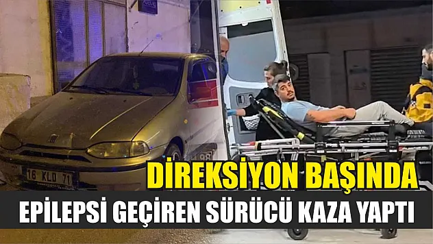 Direksiyon başında epilepsi geçiren sürücü kaza yaptı