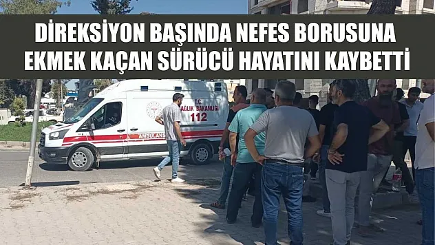 Direksiyon başında nefes borusuna ekmek kaçan sürücü hayatını kaybetti