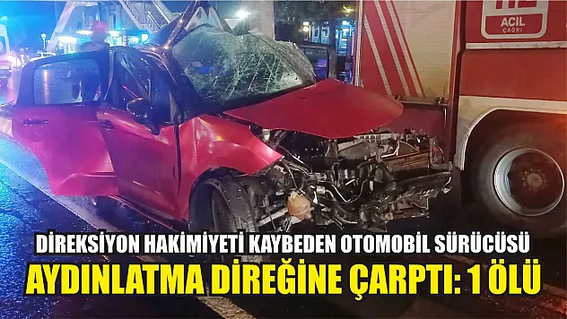 Direksiyon hakimiyeti kaybeden otomobil sürücüsü aydınlatma direğine çarptı: 1 ölü