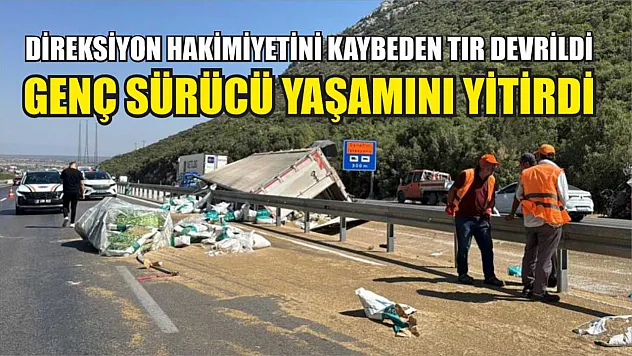 Direksiyon hakimiyetini kaybeden tır devrildi: Genç sürücü yaşamını yitirdi