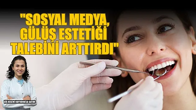 Diş Hekimi Hayrunnisa Batur: 'Sosyal medya, gülüş estetiği talebini arttırdı'