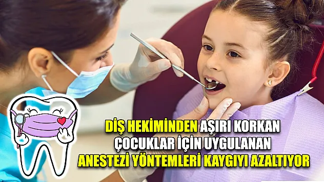 Diş hekiminden aşırı korkan çocuklar için uygulanan anestezi yöntemleri kaygıyı azaltıyor