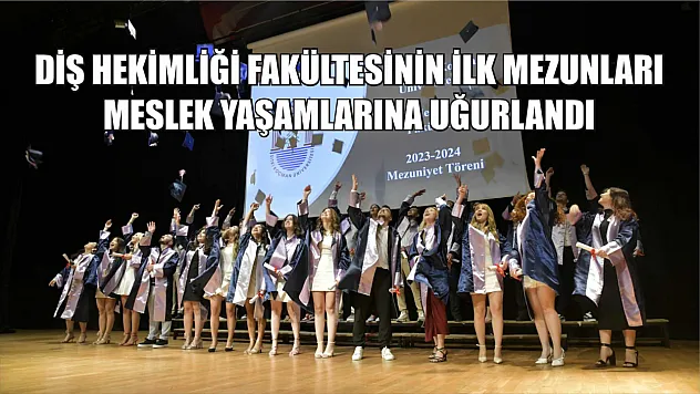 Diş Hekimliği Fakültesinin İlk Mezunları Meslek Yaşamlarına Uğurlandı