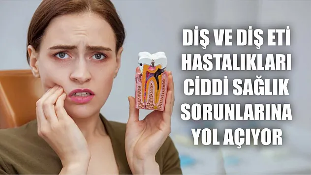 Diş ve diş eti hastalıkları ciddi sağlık sorunlarına yol açıyor