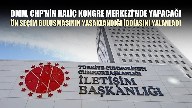 DMM, CHP'nin Haliç Kongre Merkezi'nde yapacağı ön seçim buluşmasının yasaklandığı iddiasını yalanladı