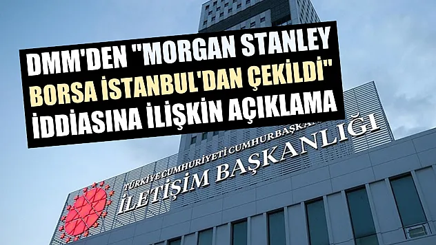 DMM'den 'Morgan Stanley Borsa İstanbul'dan çekildi' iddiasına ilişkin açıklama