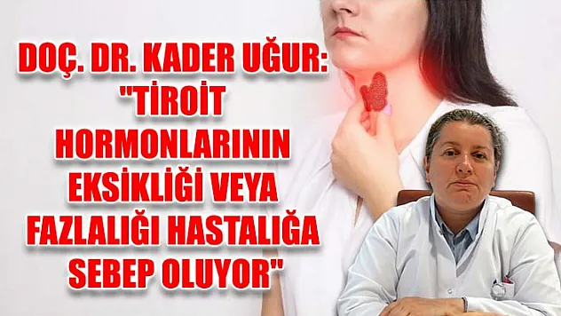 Doç. Dr. Kader Uğur: 'Tiroit hormonlarının eksikliği veya fazlalığı hastalığa sebep oluyor'