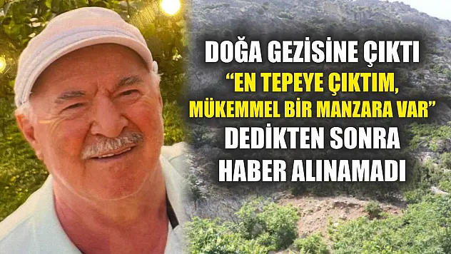 Doğa gezisine çıktı, 'En tepeye çıktım, mükemmel bir manzara var' dedikten sonra haber alınamadı