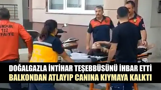 Doğalgazla intihar teşebbüsünü ihbar etti, balkondan atlayıp canına kıymaya kalktı