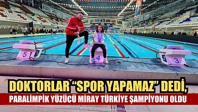 Doktorlar 'Spor yapamaz' dedi, paralimpik yüzücü Miray Türkiye şampiyonu oldu
