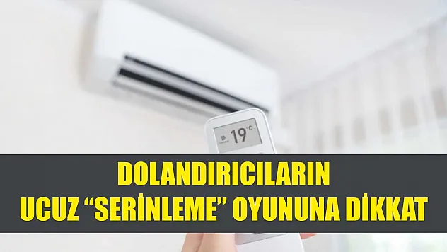 Dolandırıcıların ucuz 'serinleme' oyununa dikkat