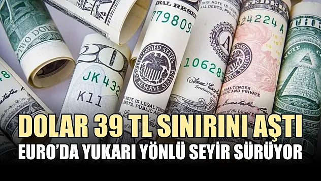 Dolar 39 TL sınırını aştı, Euro'da yukarı yönlü seyir sürüyor