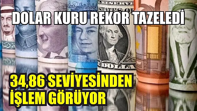 Dolar Kuru Rekor Tazeledi: 34,86 Seviyesinden İşlem Görüyor
