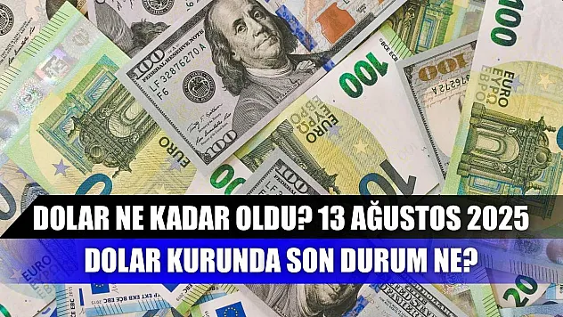 Dolar ne kadar oldu? 13 Ağustos 2025, Dolar kurunda son durum ne?
