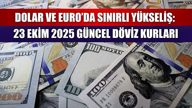 Dolar ve Euro'da Sınırlı Yükseliş: 23 Ekim 2025 Güncel Döviz Kurları