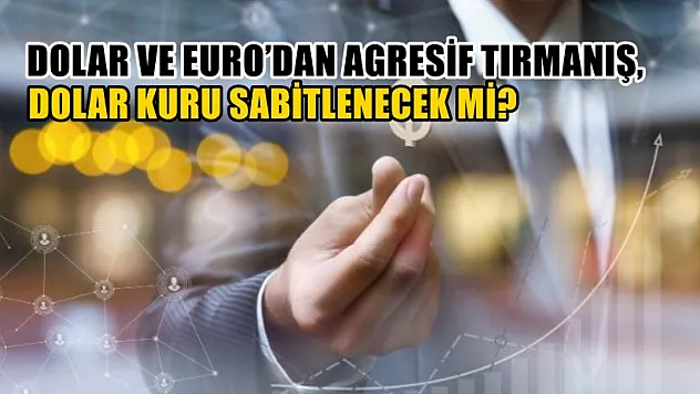 Dolar ve Euro'dan agresif tırmanış, Dolar kuru sabitlenecek mi? 