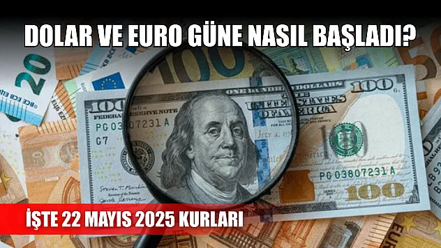 Dolar ve Euro güne nasıl başladı? İşte 22 Mayıs 2025 kurları