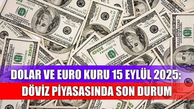 Dolar ve Euro Kuru 15 Eylül 2025: Döviz Piyasasında Son Durum