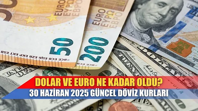 Dolar ve Euro Ne Kadar Oldu? 30 Haziran 2025 Güncel Döviz Kurları
