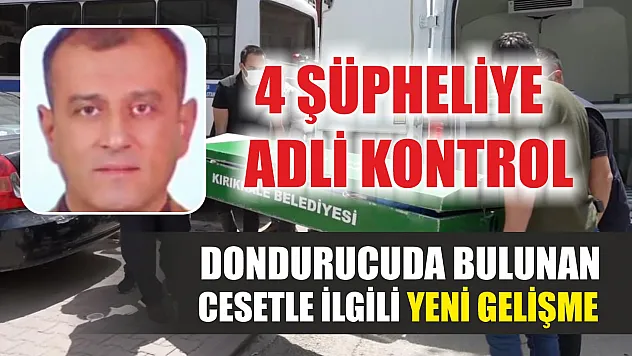 Dondurucuda bulunan cesetle ilgili yeni gelişme: 4 şüpheliye adli kontrol