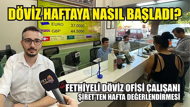 Döviz haftaya nasıl başladı? Fethiyeli Döviz ofisi çalışanı Savaş Şiret'ten hafta değerlendirmesi