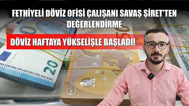 Döviz haftaya yükselişle başladı! Fethiyeli Döviz ofisi çalışanı Savaş Şiret'ten değerlendirme