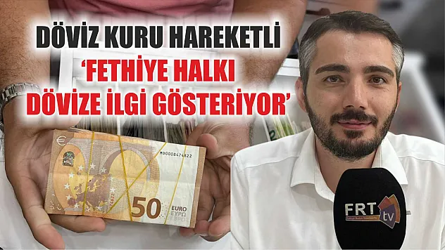 Döviz kuru hareketli: 'Fethiye halkı dövize ilgi gösteriyor'