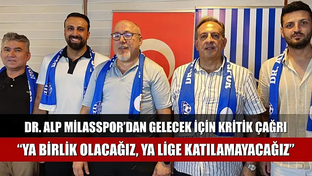 Dr. Alp Milasspor'dan Gelecek İçin Kritik Çağrı: 'Ya Birlik Olacağız, Ya Lige Katılamayacağız'
