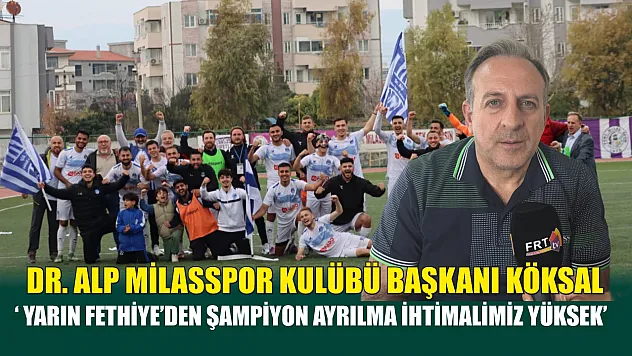 Dr. Alp Milasspor Kulübü Başkanı Köksal, ' Yarın Fethiye'den şampiyon ayrılma ihtimalimiz yüksek'