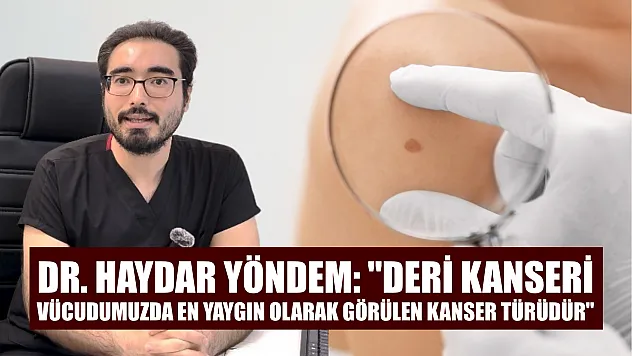 Dr. Haydar Yöndem: 'Deri kanseri, vücudumuzda en yaygın olarak görülen kanser türüdür'