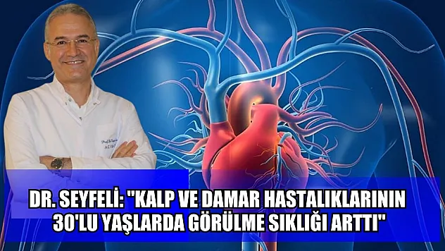 Dr. Seyfeli: 'Kalp ve damar hastalıklarının 30'lu yaşlarda görülme sıklığı arttı'