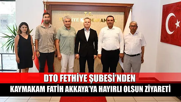 DTO Fethiye Şubesi'nden Kaymakam Fatih Akkaya'ya Hayırlı Olsun Ziyareti