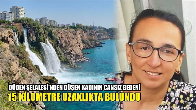 Düden Şelalesi'nden düşen kadının cansız bedeni 15 kilometre uzaklıkta bulundu